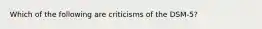 Which of the following are criticisms of the DSM-5?