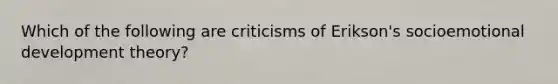 Which of the following are criticisms of Erikson's socioemotional development theory?