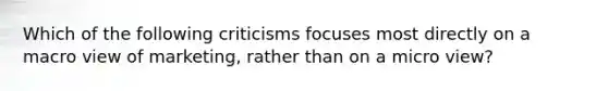 Which of the following criticisms focuses most directly on a macro view of marketing, rather than on a micro view?