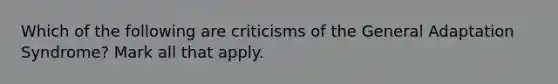 Which of the following are criticisms of the General Adaptation Syndrome? Mark all that apply.