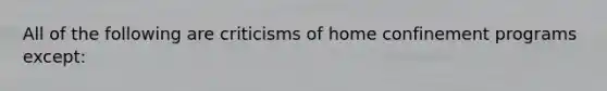 All of the following are criticisms of home confinement programs except: