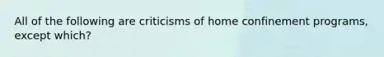 All of the following are criticisms of home confinement programs, except which?