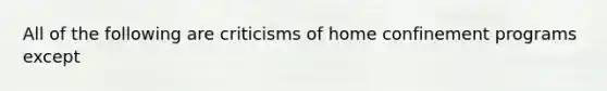 All of the following are criticisms of home confinement programs except