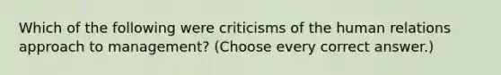 Which of the following were criticisms of the human relations approach to management? (Choose every correct answer.)