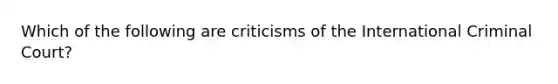 Which of the following are criticisms of the <a href='https://www.questionai.com/knowledge/k7ZiDgV7Nf-international-criminal-court' class='anchor-knowledge'>international criminal court</a>?