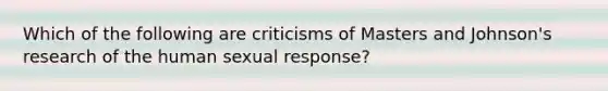 Which of the following are criticisms of Masters and Johnson's research of the human sexual response?