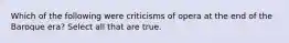 Which of the following were criticisms of opera at the end of the Baroque era? Select all that are true.