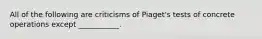 All of the following are criticisms of Piaget's tests of concrete operations except ___________.