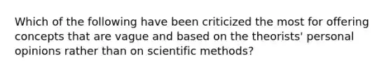 Which of the following have been criticized the most for offering concepts that are vague and based on the theorists' personal opinions rather than on <a href='https://www.questionai.com/knowledge/kbyVEgDMow-scientific-method' class='anchor-knowledge'>scientific method</a>s?