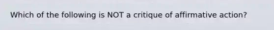 Which of the following is NOT a critique of affirmative action?