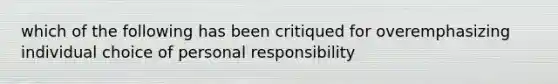 which of the following has been critiqued for overemphasizing individual choice of personal responsibility