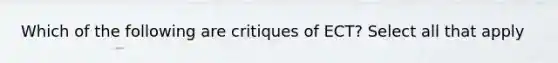 Which of the following are critiques of ECT? Select all that apply