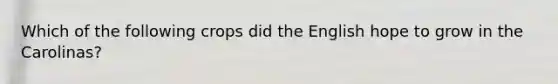 Which of the following crops did the English hope to grow in the Carolinas?