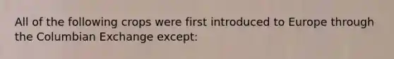 All of the following crops were first introduced to Europe through the Columbian Exchange except: