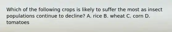 Which of the following crops is likely to suffer the most as insect populations continue to decline? A. rice B. wheat C. corn D. tomatoes