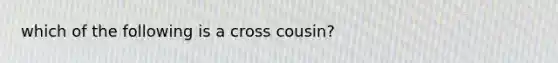 which of the following is a cross cousin?