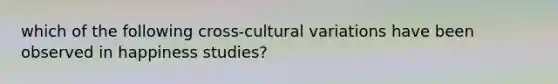 which of the following cross-cultural variations have been observed in happiness studies?