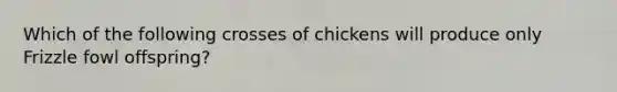 Which of the following crosses of chickens will produce only Frizzle fowl offspring?