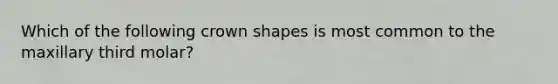 Which of the following crown shapes is most common to the maxillary third molar?