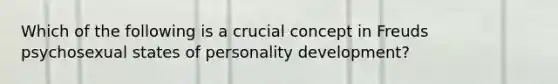 Which of the following is a crucial concept in Freuds psychosexual states of personality development?