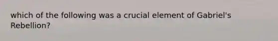 which of the following was a crucial element of Gabriel's Rebellion?