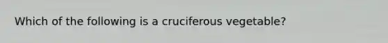 Which of the following is a cruciferous vegetable?