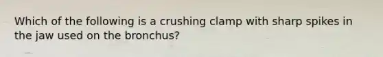 Which of the following is a crushing clamp with sharp spikes in the jaw used on the bronchus?