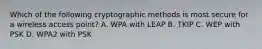 Which of the following cryptographic methods is most secure for a wireless access point? A. WPA with LEAP B. TKIP C. WEP with PSK D. WPA2 with PSK