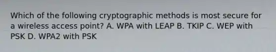 Which of the following cryptographic methods is most secure for a wireless access point? A. WPA with LEAP B. TKIP C. WEP with PSK D. WPA2 with PSK