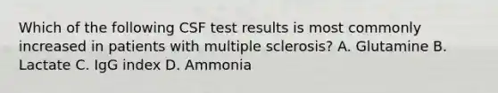 Which of the following CSF test results is most commonly increased in patients with multiple sclerosis? A. Glutamine B. Lactate C. IgG index D. Ammonia