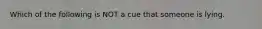 Which of the following is NOT a cue that someone is lying.