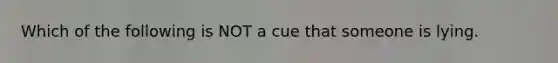 Which of the following is NOT a cue that someone is lying.