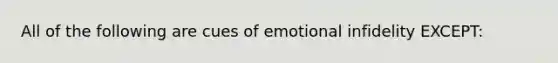 All of the following are cues of emotional infidelity EXCEPT: