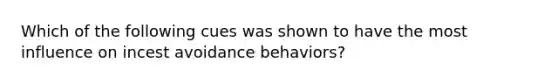 Which of the following cues was shown to have the most influence on incest avoidance behaviors?