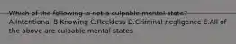 Which of the following is not a culpable mental state? A.Intentional B.Knowing C.Reckless D.Criminal negligence E.All of the above are culpable mental states