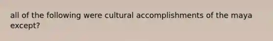 all of the following were cultural accomplishments of the maya except?