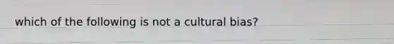 which of the following is not a cultural bias?