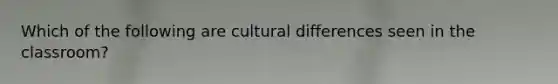 Which of the following are cultural differences seen in the classroom?