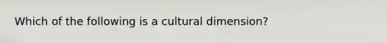 Which of the following is a cultural dimension?