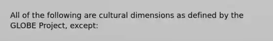 All of the following are cultural dimensions as defined by the GLOBE Project, except: