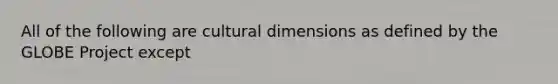 All of the following are cultural dimensions as defined by the GLOBE Project except