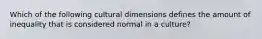 Which of the following cultural dimensions defines the amount of inequality that is considered normal in a culture?