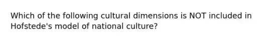 Which of the following cultural dimensions is NOT included in Hofstede's model of national culture?