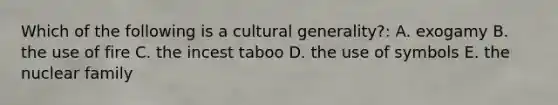 Which of the following is a cultural generality?: A. exogamy B. the use of fire C. the incest taboo D. the use of symbols E. the nuclear family