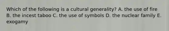 Which of the following is a cultural generality? A. the use of fire B. the incest taboo C. the use of symbols D. the nuclear family E. exogamy