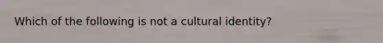 Which of the following is not a cultural identity?