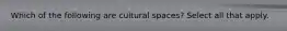 Which of the following are cultural spaces? Select all that apply.