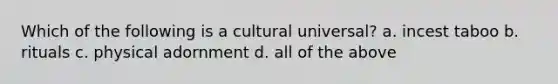 Which of the following is a cultural universal? a. incest taboo b. rituals c. physical adornment d. all of the above