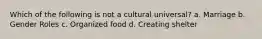 Which of the following is not a cultural universal? a. Marriage b. Gender Roles c. Organized food d. Creating shelter