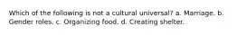 Which of the following is not a cultural universal? a. Marriage. b. Gender roles. c. Organizing food. d. Creating shelter.